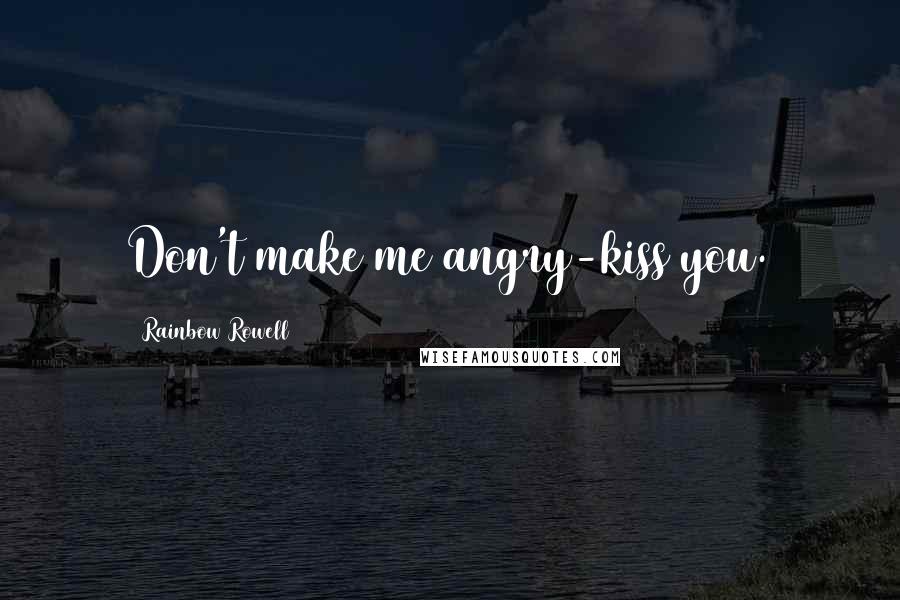 Rainbow Rowell Quotes: Don't make me angry-kiss you.