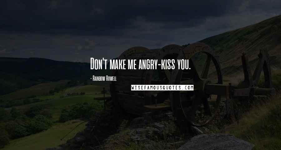 Rainbow Rowell Quotes: Don't make me angry-kiss you.