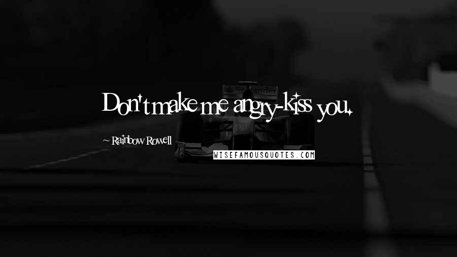 Rainbow Rowell Quotes: Don't make me angry-kiss you.