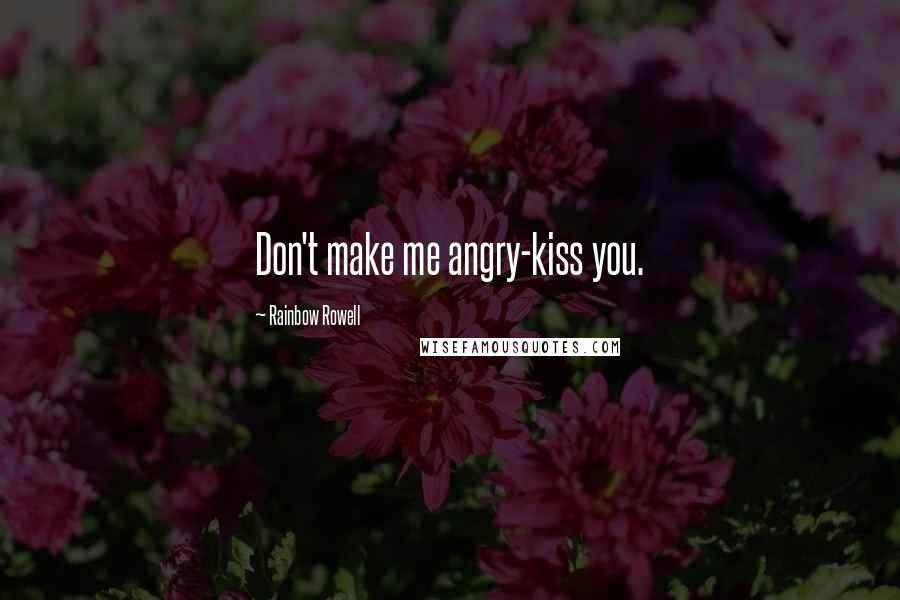 Rainbow Rowell Quotes: Don't make me angry-kiss you.