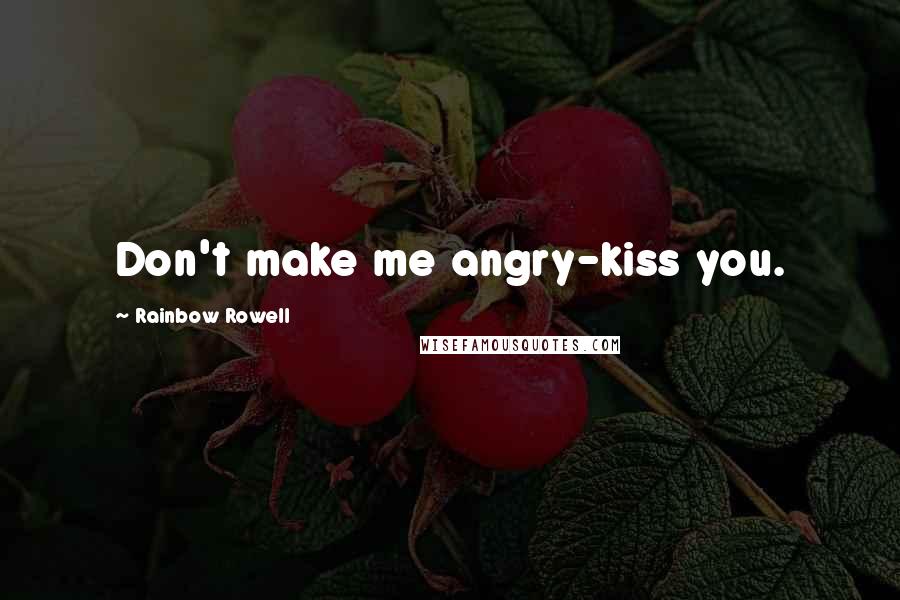 Rainbow Rowell Quotes: Don't make me angry-kiss you.