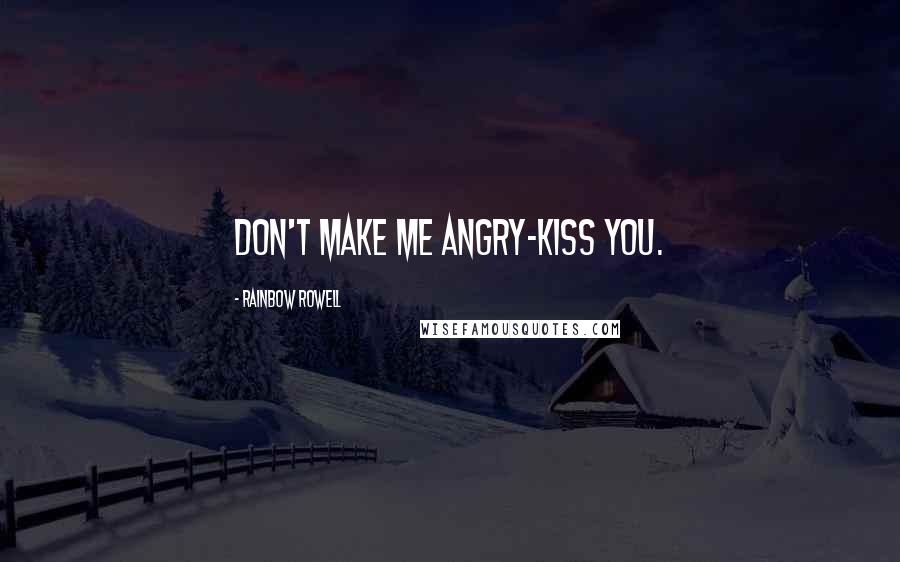 Rainbow Rowell Quotes: Don't make me angry-kiss you.