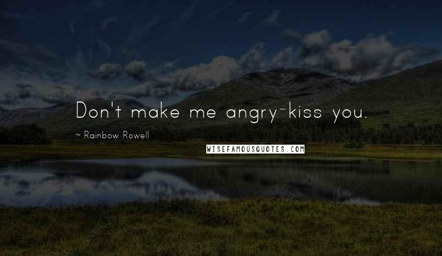 Rainbow Rowell Quotes: Don't make me angry-kiss you.