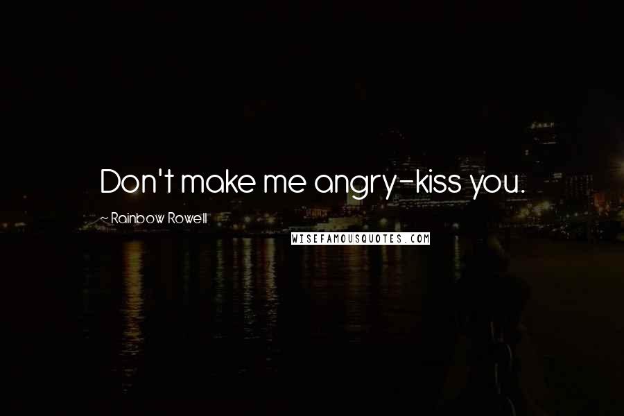 Rainbow Rowell Quotes: Don't make me angry-kiss you.