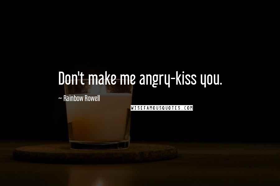 Rainbow Rowell Quotes: Don't make me angry-kiss you.