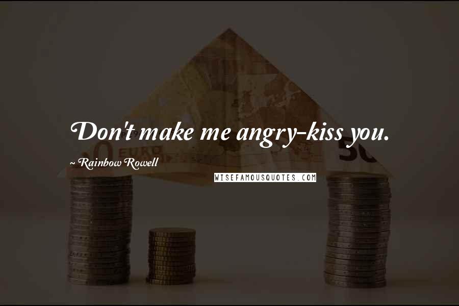 Rainbow Rowell Quotes: Don't make me angry-kiss you.