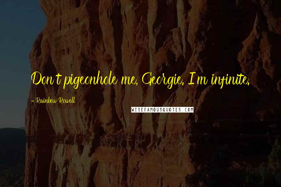 Rainbow Rowell Quotes: Don't pigeonhole me, Georgie. I'm infinite.