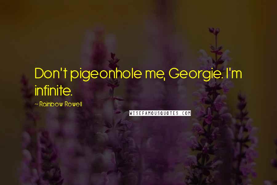 Rainbow Rowell Quotes: Don't pigeonhole me, Georgie. I'm infinite.