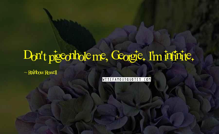 Rainbow Rowell Quotes: Don't pigeonhole me, Georgie. I'm infinite.