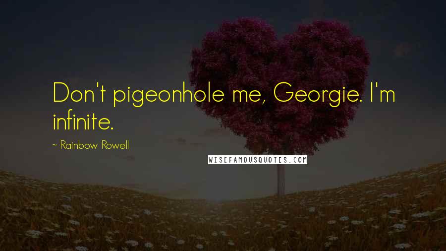 Rainbow Rowell Quotes: Don't pigeonhole me, Georgie. I'm infinite.