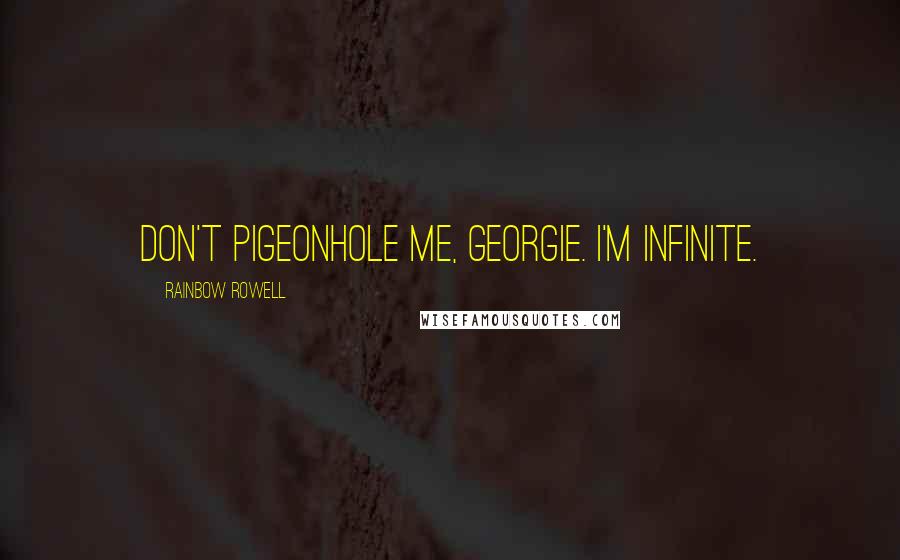 Rainbow Rowell Quotes: Don't pigeonhole me, Georgie. I'm infinite.