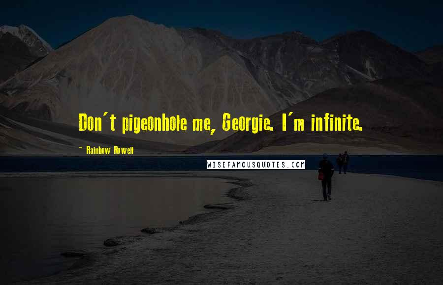 Rainbow Rowell Quotes: Don't pigeonhole me, Georgie. I'm infinite.