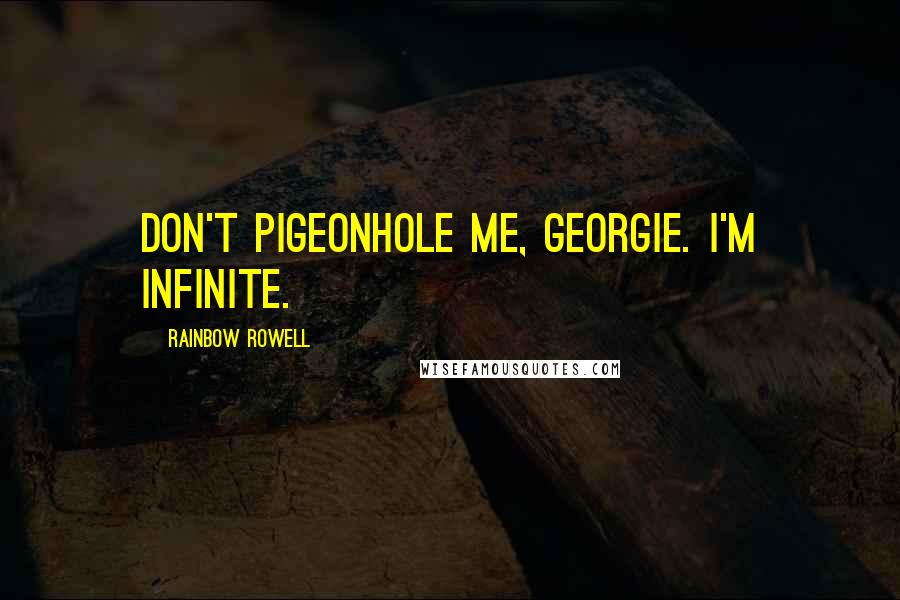 Rainbow Rowell Quotes: Don't pigeonhole me, Georgie. I'm infinite.