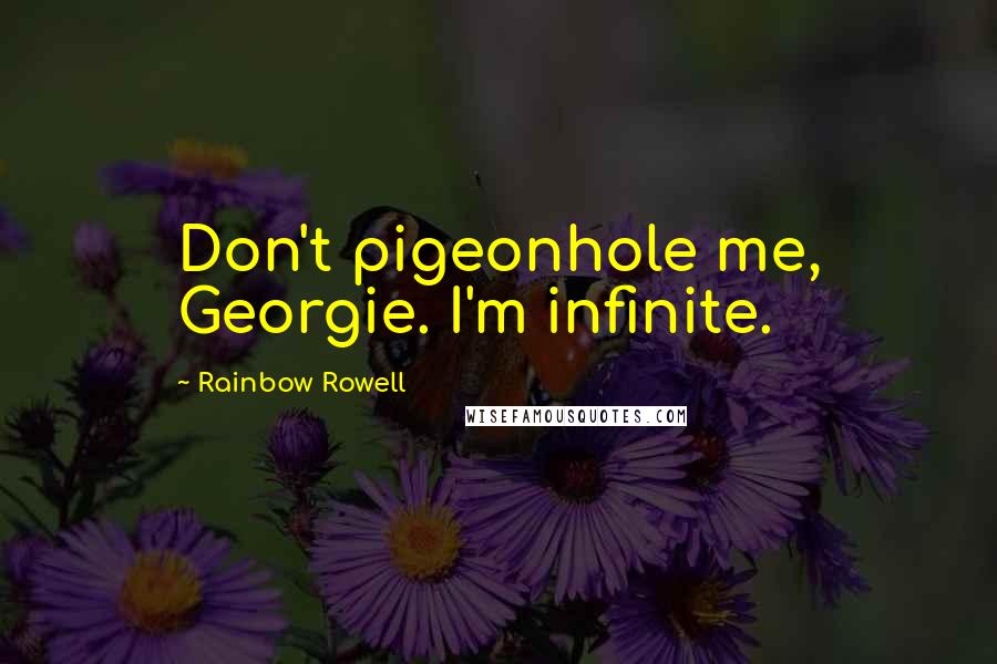 Rainbow Rowell Quotes: Don't pigeonhole me, Georgie. I'm infinite.