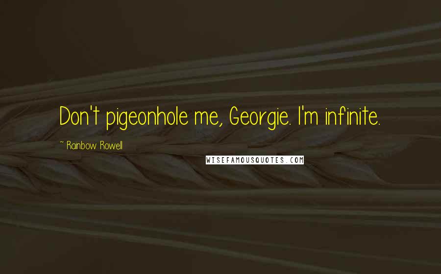 Rainbow Rowell Quotes: Don't pigeonhole me, Georgie. I'm infinite.