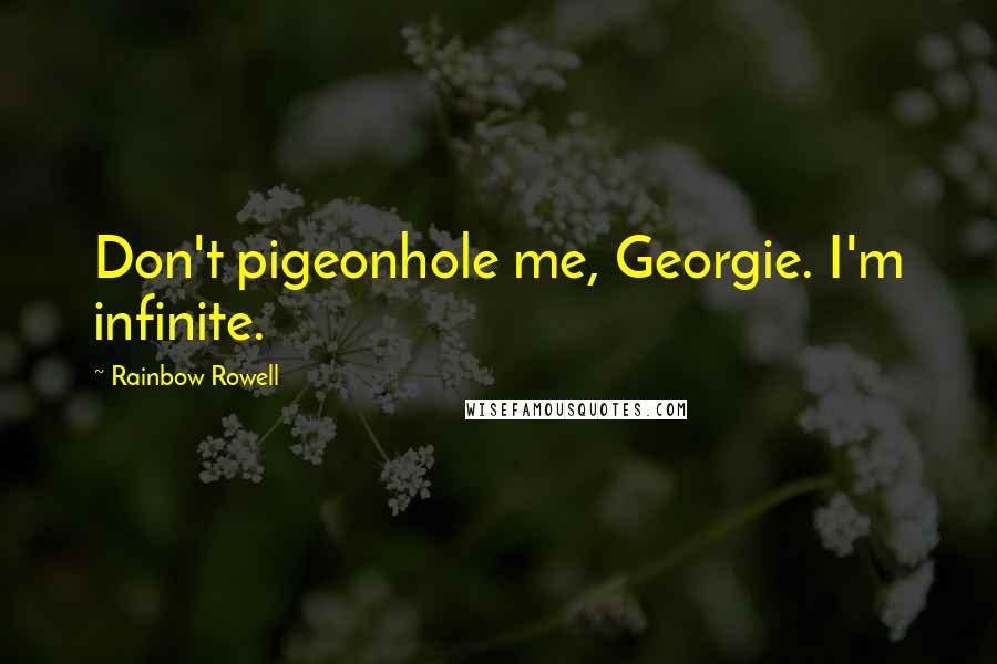 Rainbow Rowell Quotes: Don't pigeonhole me, Georgie. I'm infinite.