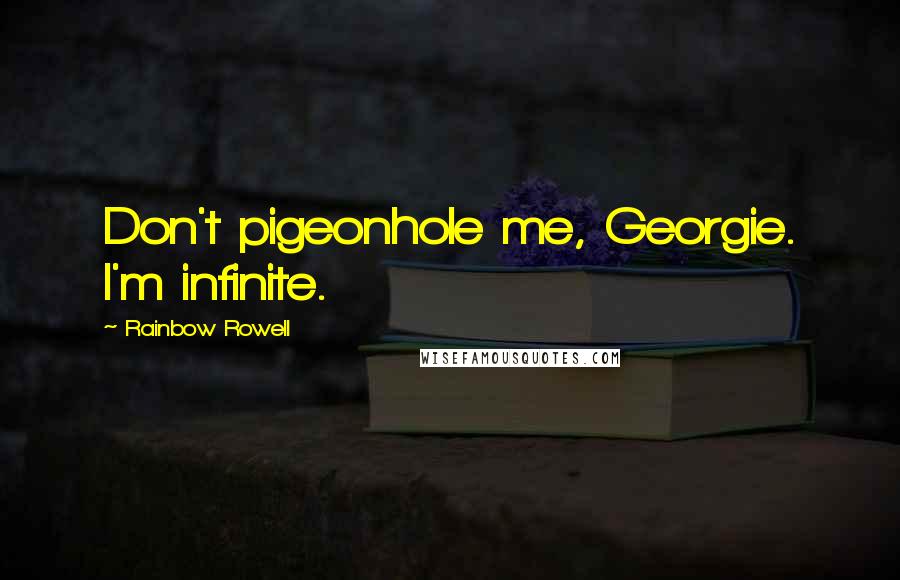 Rainbow Rowell Quotes: Don't pigeonhole me, Georgie. I'm infinite.