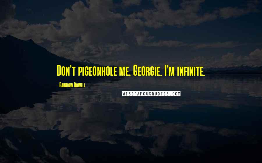 Rainbow Rowell Quotes: Don't pigeonhole me, Georgie. I'm infinite.