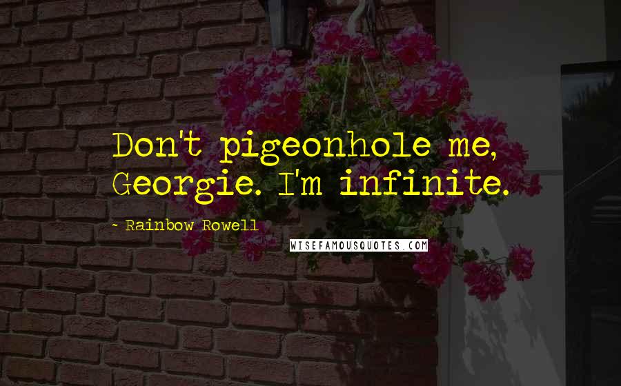 Rainbow Rowell Quotes: Don't pigeonhole me, Georgie. I'm infinite.