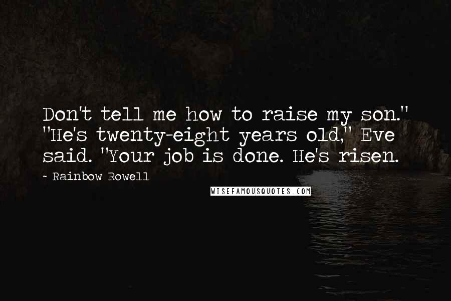 Rainbow Rowell Quotes: Don't tell me how to raise my son." "He's twenty-eight years old," Eve said. "Your job is done. He's risen.