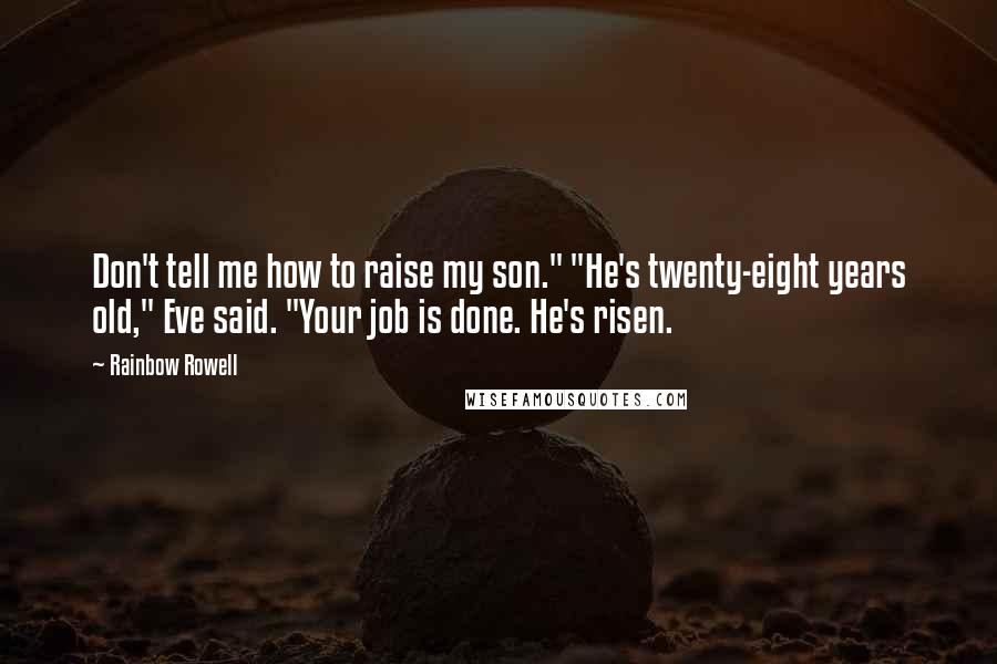 Rainbow Rowell Quotes: Don't tell me how to raise my son." "He's twenty-eight years old," Eve said. "Your job is done. He's risen.