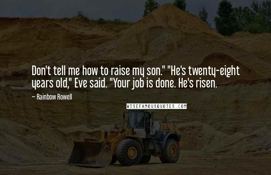 Rainbow Rowell Quotes: Don't tell me how to raise my son." "He's twenty-eight years old," Eve said. "Your job is done. He's risen.