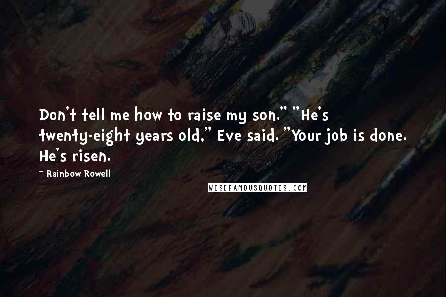 Rainbow Rowell Quotes: Don't tell me how to raise my son." "He's twenty-eight years old," Eve said. "Your job is done. He's risen.