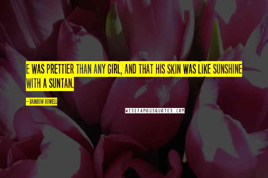 Rainbow Rowell Quotes: E was prettier than any girl, and that his skin was like sunshine with a suntan.