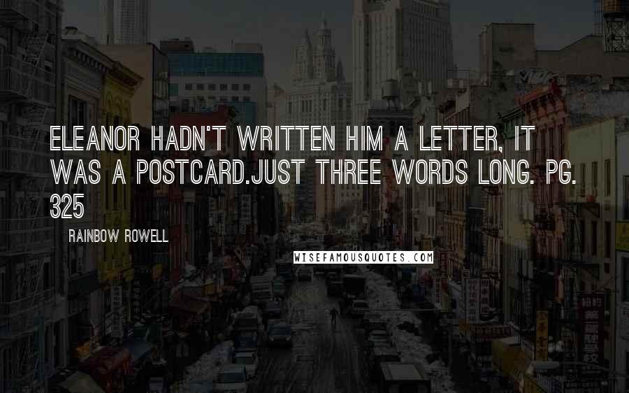 Rainbow Rowell Quotes: Eleanor hadn't written him a letter, it was a postcard.Just three words long. pg. 325