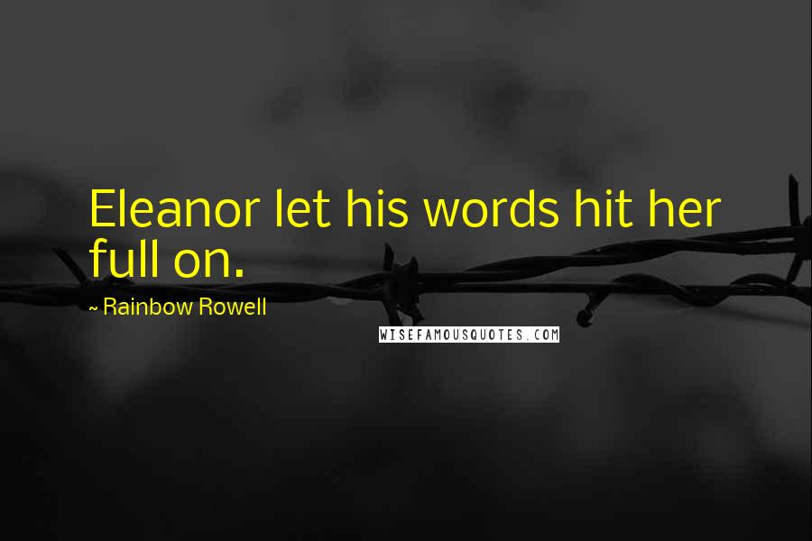 Rainbow Rowell Quotes: Eleanor let his words hit her full on.