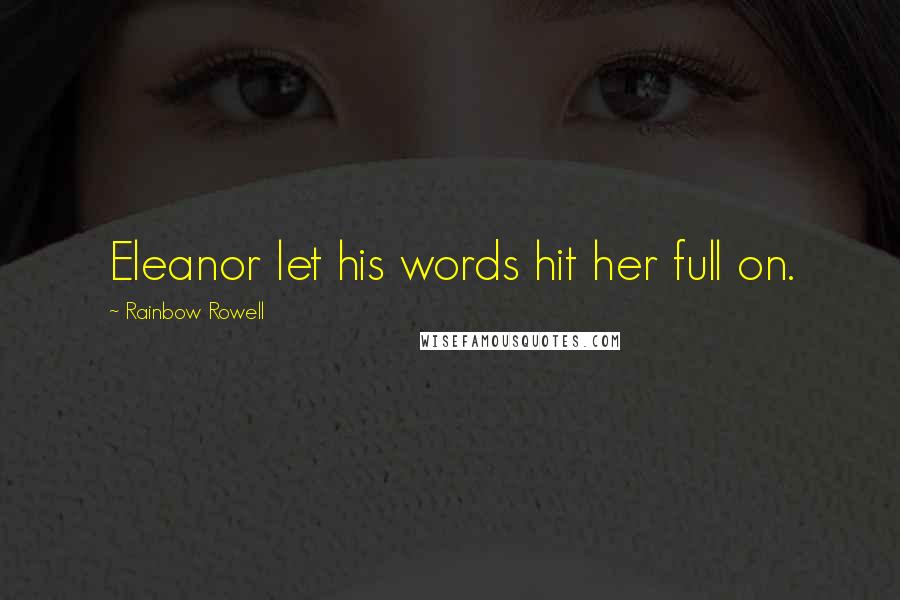 Rainbow Rowell Quotes: Eleanor let his words hit her full on.