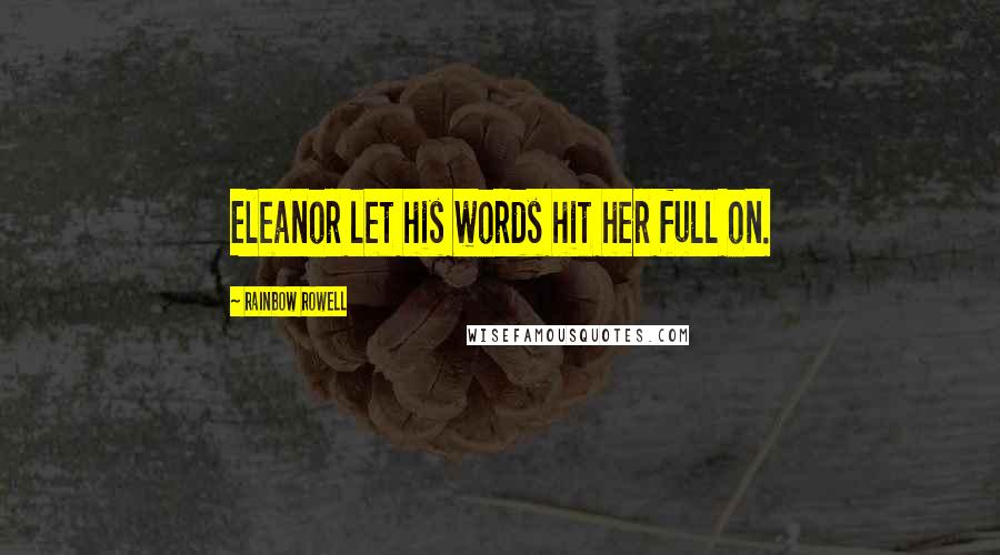 Rainbow Rowell Quotes: Eleanor let his words hit her full on.