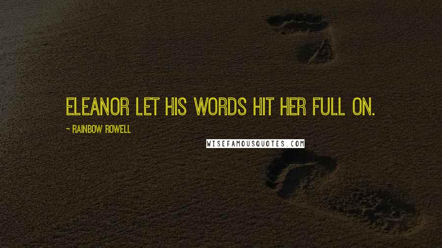 Rainbow Rowell Quotes: Eleanor let his words hit her full on.
