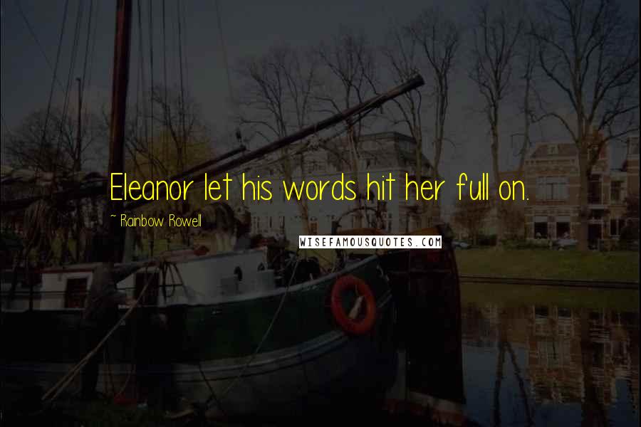 Rainbow Rowell Quotes: Eleanor let his words hit her full on.