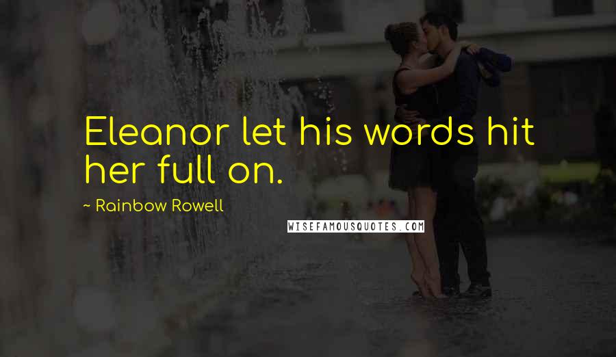 Rainbow Rowell Quotes: Eleanor let his words hit her full on.