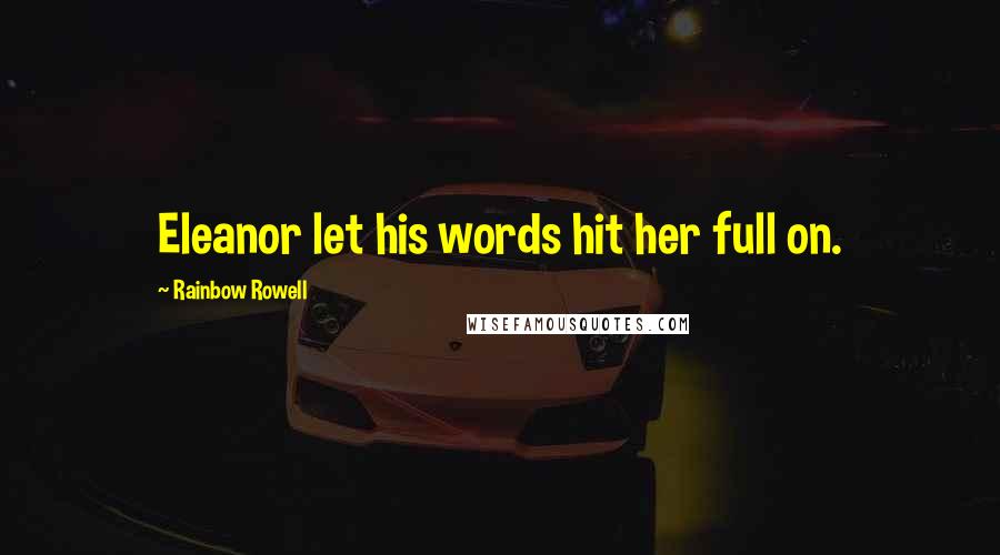 Rainbow Rowell Quotes: Eleanor let his words hit her full on.