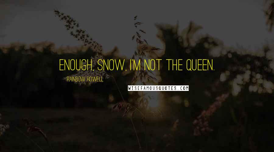 Rainbow Rowell Quotes: Enough, Snow, I'm not the Queen.