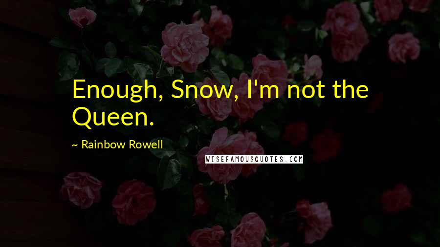 Rainbow Rowell Quotes: Enough, Snow, I'm not the Queen.