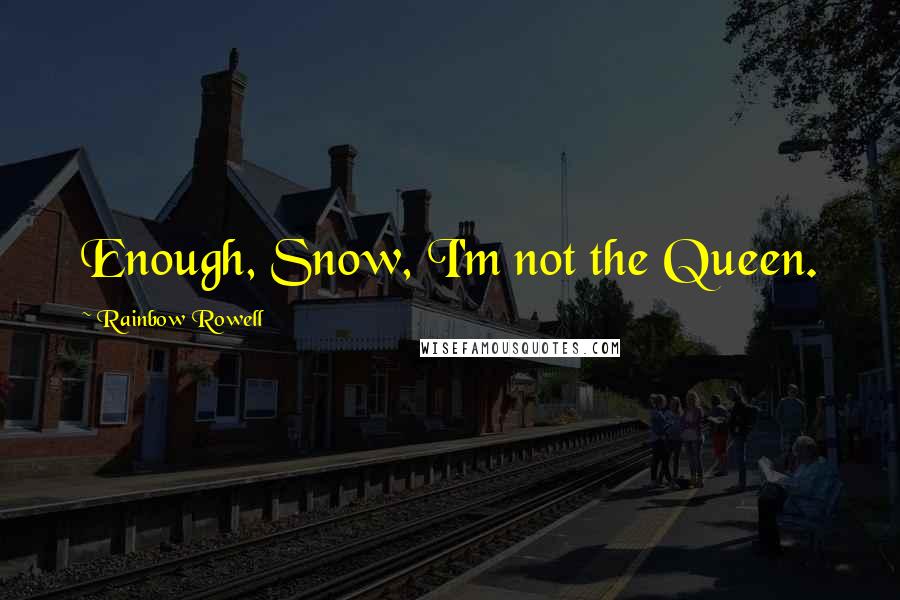 Rainbow Rowell Quotes: Enough, Snow, I'm not the Queen.