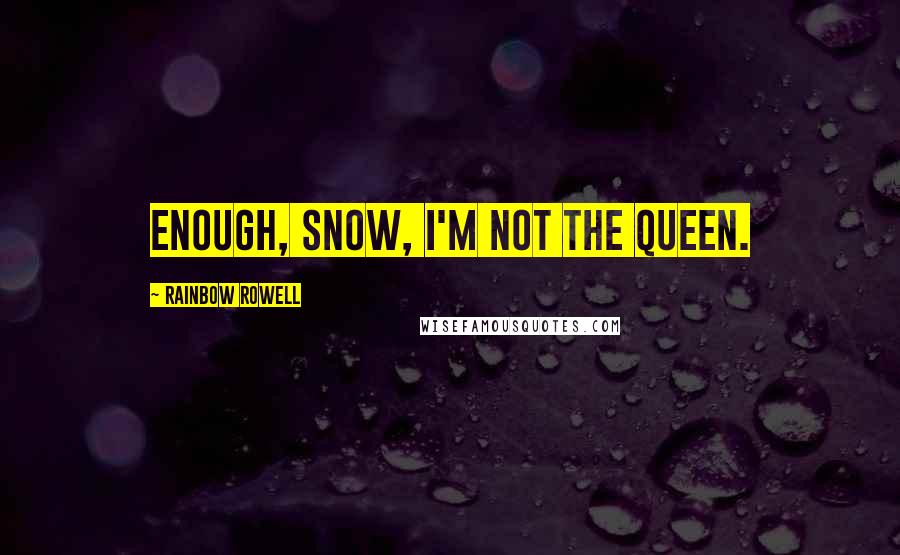 Rainbow Rowell Quotes: Enough, Snow, I'm not the Queen.