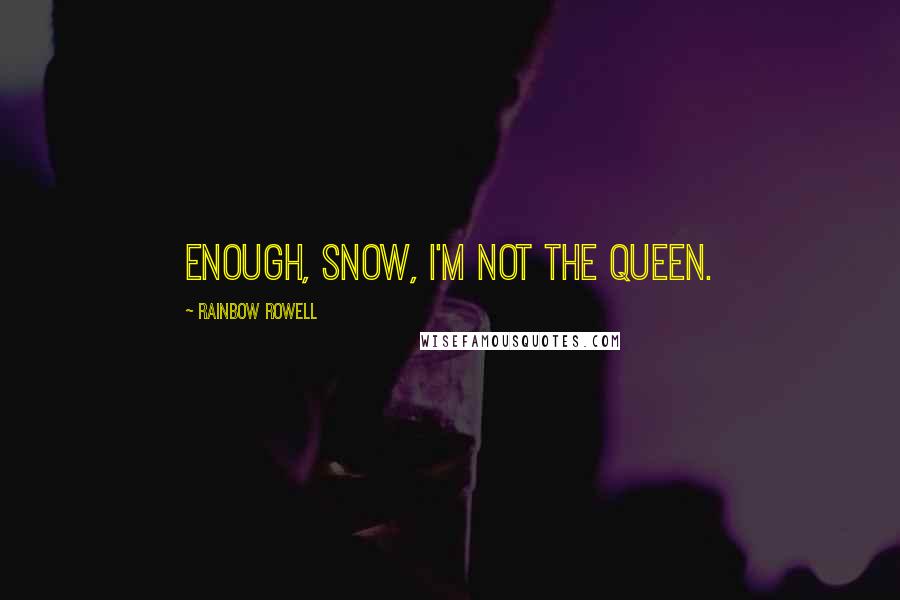 Rainbow Rowell Quotes: Enough, Snow, I'm not the Queen.