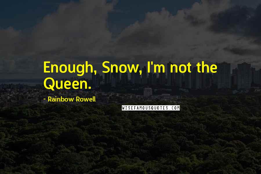 Rainbow Rowell Quotes: Enough, Snow, I'm not the Queen.