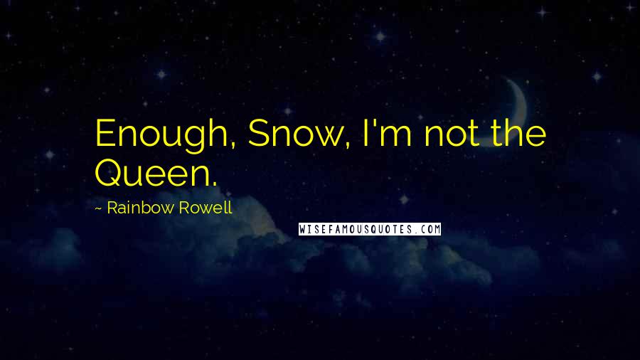 Rainbow Rowell Quotes: Enough, Snow, I'm not the Queen.