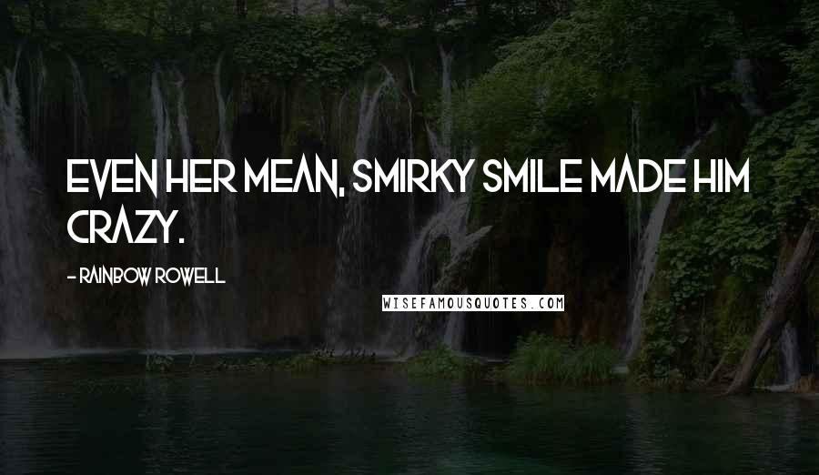 Rainbow Rowell Quotes: Even her mean, smirky smile made him crazy.