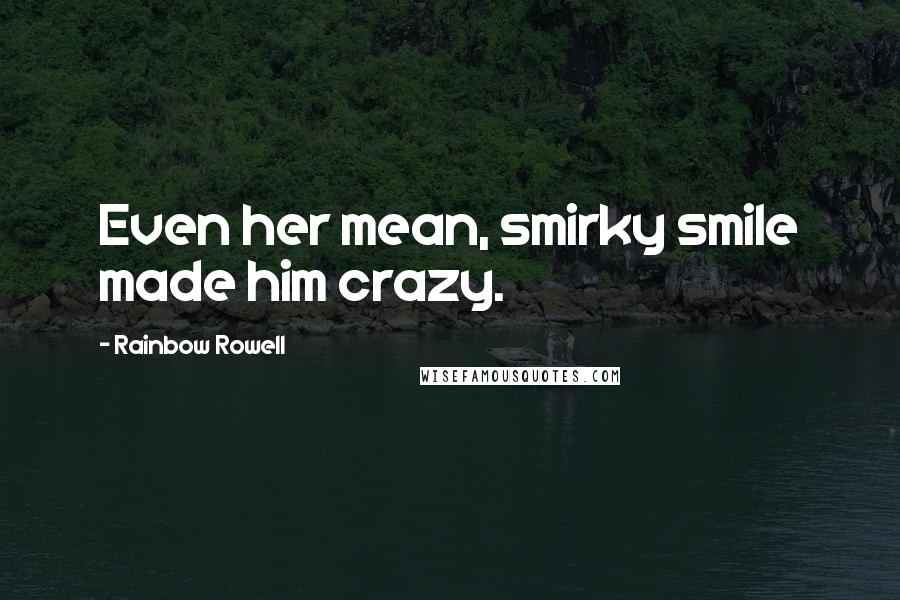 Rainbow Rowell Quotes: Even her mean, smirky smile made him crazy.