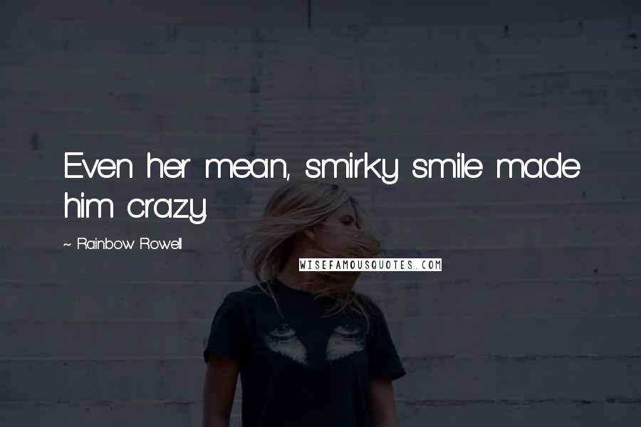 Rainbow Rowell Quotes: Even her mean, smirky smile made him crazy.