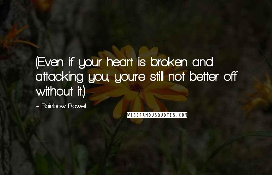 Rainbow Rowell Quotes: (Even if your heart is broken and attacking you, you're still not better off without it.)