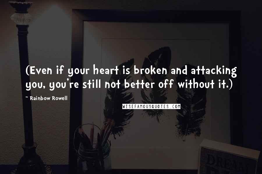 Rainbow Rowell Quotes: (Even if your heart is broken and attacking you, you're still not better off without it.)