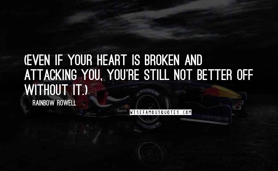 Rainbow Rowell Quotes: (Even if your heart is broken and attacking you, you're still not better off without it.)