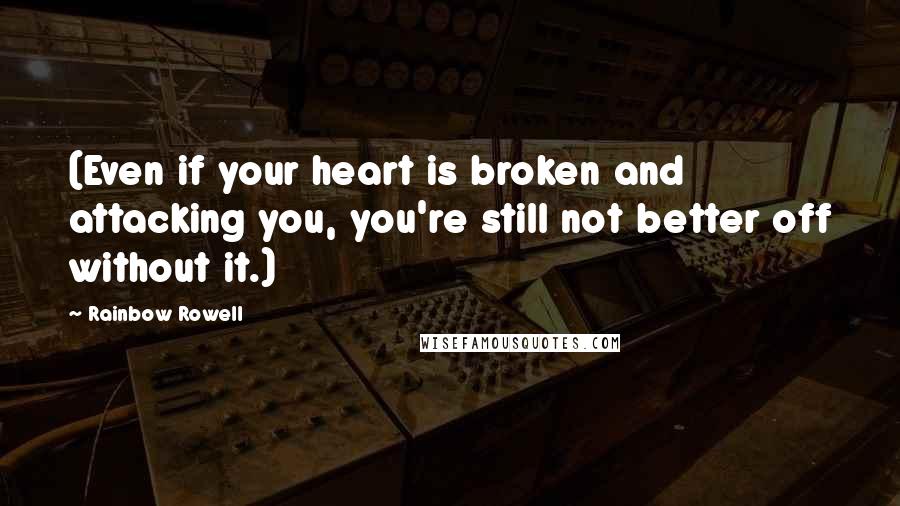 Rainbow Rowell Quotes: (Even if your heart is broken and attacking you, you're still not better off without it.)